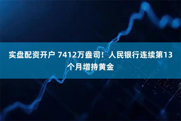 实盘配资开户 7412万盎司！人民银行连续第13个月增持黄金