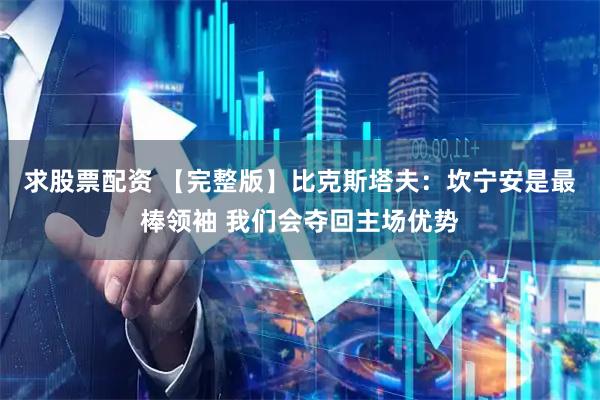 求股票配资 【完整版】比克斯塔夫：坎宁安是最棒领袖 我们会夺回主场优势