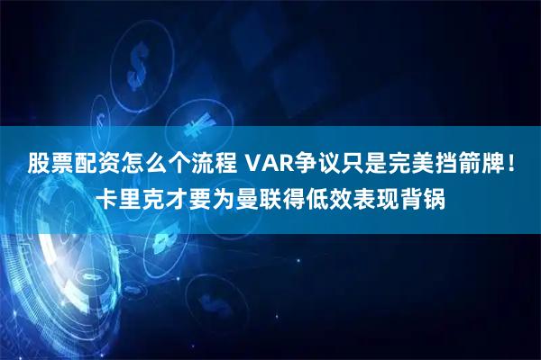 股票配资怎么个流程 VAR争议只是完美挡箭牌！卡里克才要为曼联得低效表现背锅